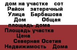 дом на участке 4 сот. › Район ­ затеречный › Улица ­ Барбашова › Дом ­ 27 › Общая площадь дома ­ 100 › Площадь участка ­ 400 › Цена ­ 5 800 000 - Северная Осетия Недвижимость » Дома, коттеджи, дачи продажа   